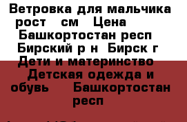 Ветровка для мальчика рост 92см › Цена ­ 350 - Башкортостан респ., Бирский р-н, Бирск г. Дети и материнство » Детская одежда и обувь   . Башкортостан респ.